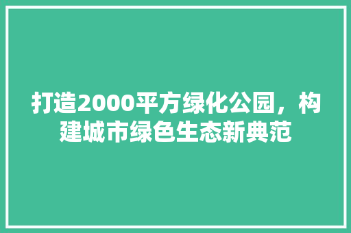 打造2000平方绿化公园，构建城市绿色生态新典范