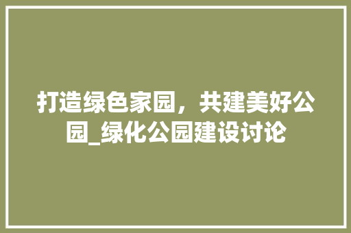 打造绿色家园，共建美好公园_绿化公园建设讨论