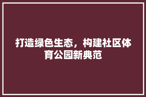 打造绿色生态，构建社区体育公园新典范