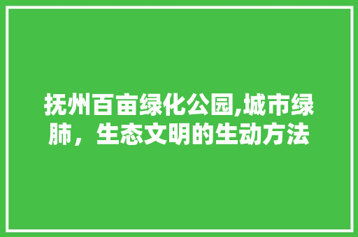 抚州百亩绿化公园,城市绿肺，生态文明的生动方法