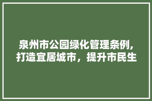 泉州市公园绿化管理条例,打造宜居城市，提升市民生活品质 蔬菜种植