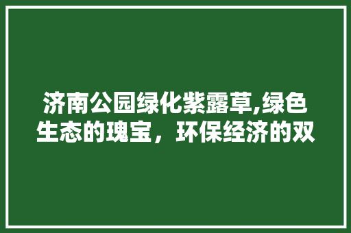 济南公园绿化紫露草,绿色生态的瑰宝，环保经济的双赢之路