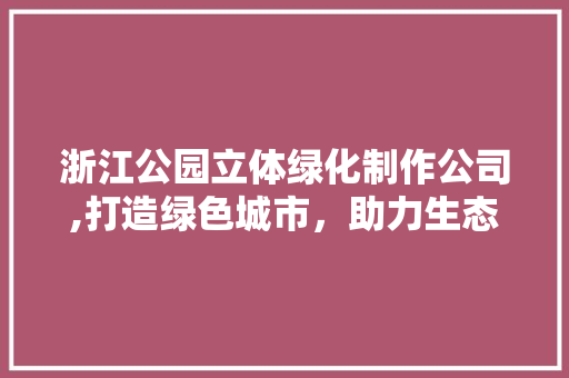 浙江公园立体绿化制作公司,打造绿色城市，助力生态文明建设