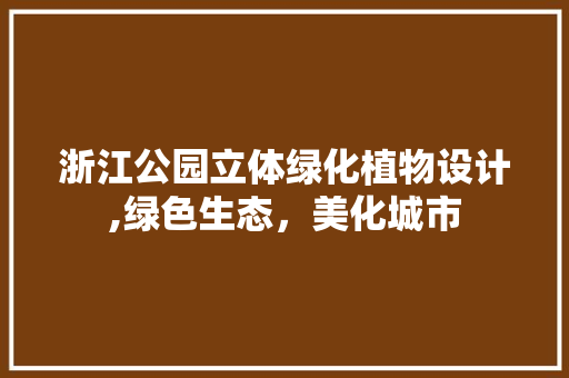 浙江公园立体绿化植物设计,绿色生态，美化城市