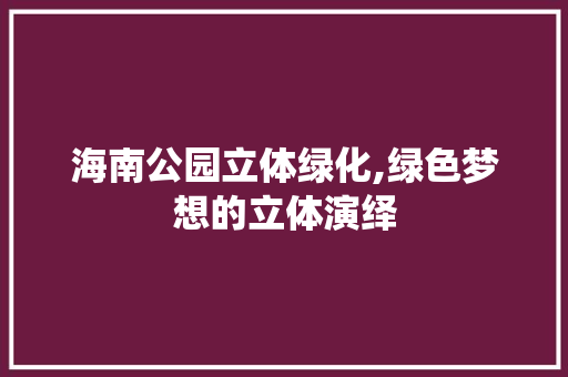 海南公园立体绿化,绿色梦想的立体演绎