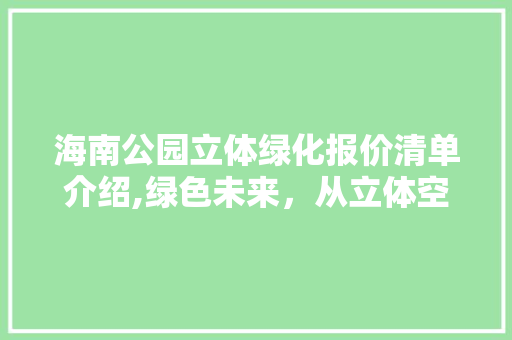 海南公园立体绿化报价清单介绍,绿色未来，从立体空间开始