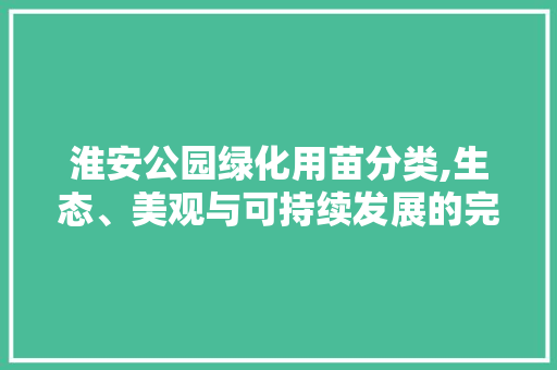 淮安公园绿化用苗分类,生态、美观与可持续发展的完美融合 畜牧养殖