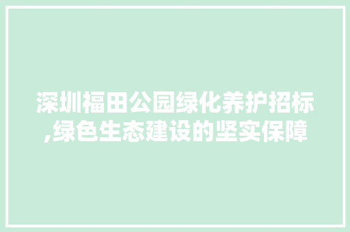 深圳福田公园绿化养护招标,绿色生态建设的坚实保障 畜牧养殖