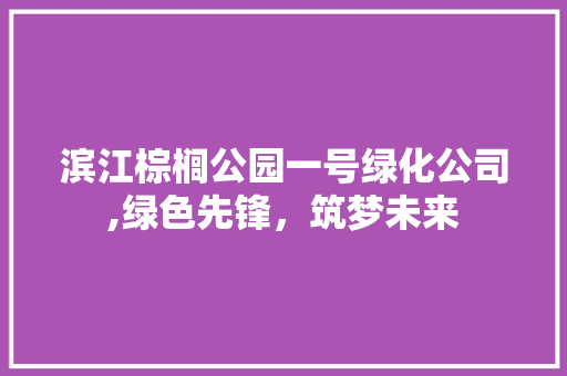 滨江棕榈公园一号绿化公司,绿色先锋，筑梦未来