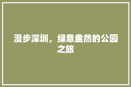 漫步深圳，绿意盎然的公园之旅