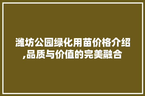 潍坊公园绿化用苗价格介绍,品质与价值的完美融合