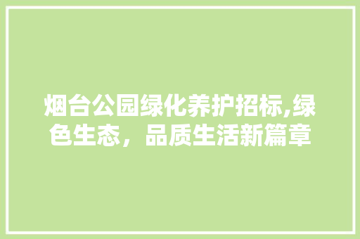 烟台公园绿化养护招标,绿色生态，品质生活新篇章