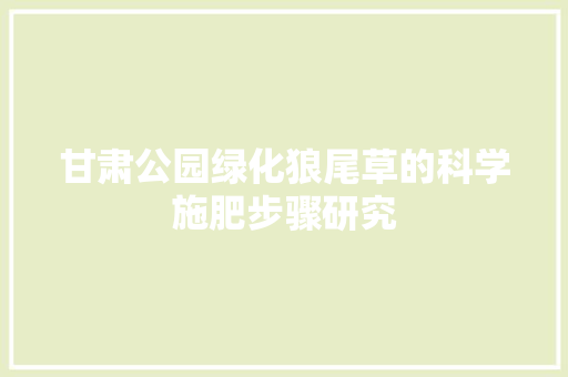 甘肃公园绿化狼尾草的科学施肥步骤研究