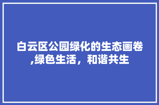 白云区公园绿化的生态画卷,绿色生活，和谐共生