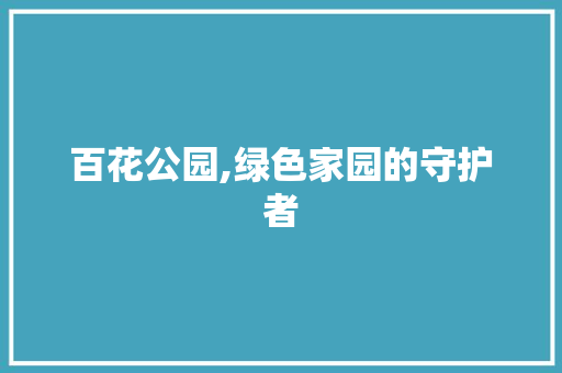 百花公园,绿色家园的守护者