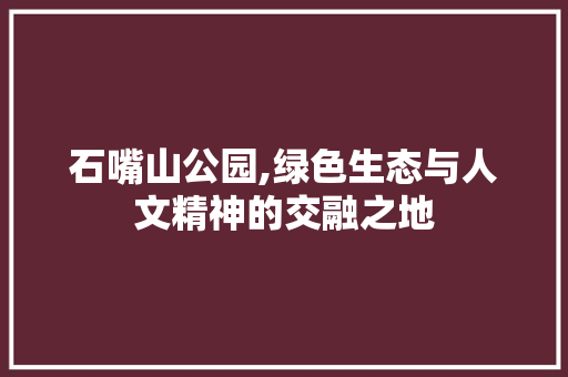 石嘴山公园,绿色生态与人文精神的交融之地