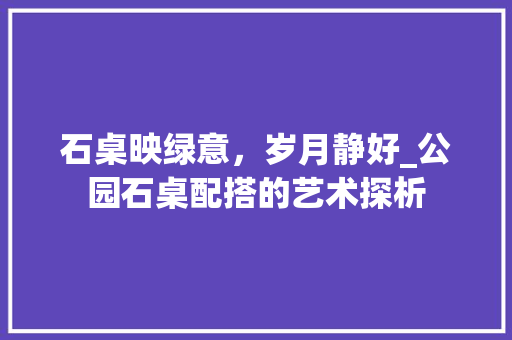 石桌映绿意，岁月静好_公园石桌配搭的艺术探析