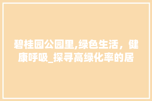 碧桂园公园里,绿色生活，健康呼吸_探寻高绿化率的居住环境