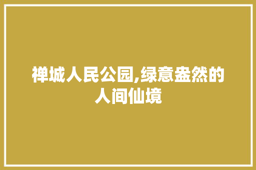 禅城人民公园,绿意盎然的人间仙境