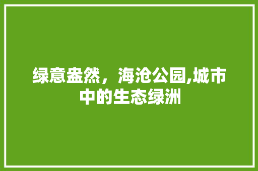 绿意盎然，海沧公园,城市中的生态绿洲