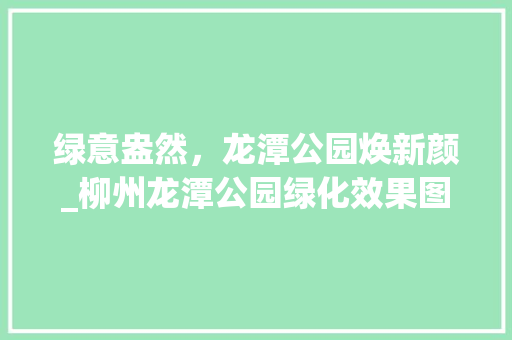 绿意盎然，龙潭公园焕新颜_柳州龙潭公园绿化效果图赏析 水果种植