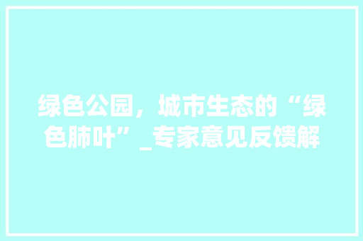 绿色公园，城市生态的“绿色肺叶”_专家意见反馈解读