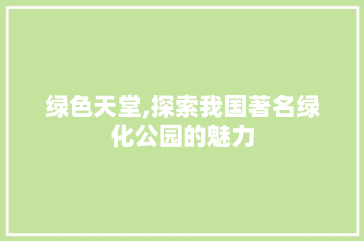 绿色天堂,探索我国著名绿化公园的魅力