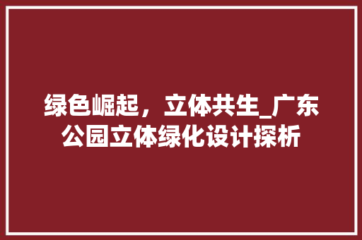 绿色崛起，立体共生_广东公园立体绿化设计探析