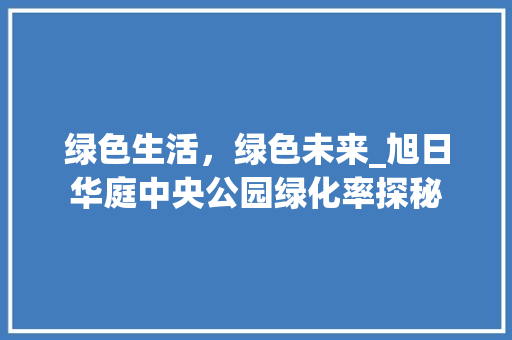 绿色生活，绿色未来_旭日华庭中央公园绿化率探秘