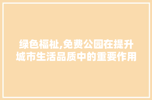 绿色福祉,免费公园在提升城市生活品质中的重要作用 畜牧养殖