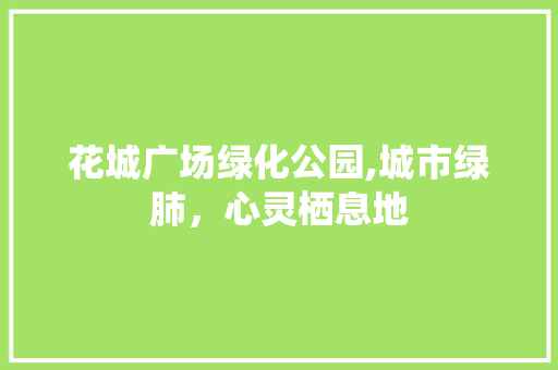 花城广场绿化公园,城市绿肺，心灵栖息地 家禽养殖