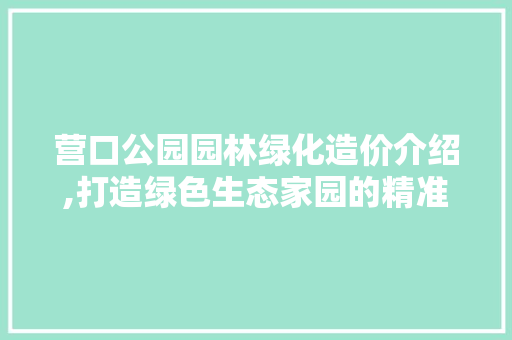 营口公园园林绿化造价介绍,打造绿色生态家园的精准投资 家禽养殖