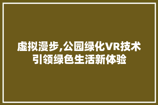 虚拟漫步,公园绿化VR技术引领绿色生活新体验 畜牧养殖