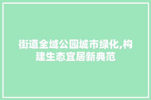 街道全域公园城市绿化,构建生态宜居新典范