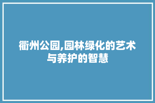 衢州公园,园林绿化的艺术与养护的智慧