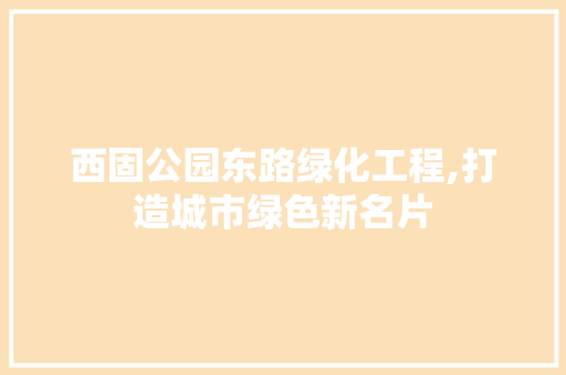 西固公园东路绿化工程,打造城市绿色新名片