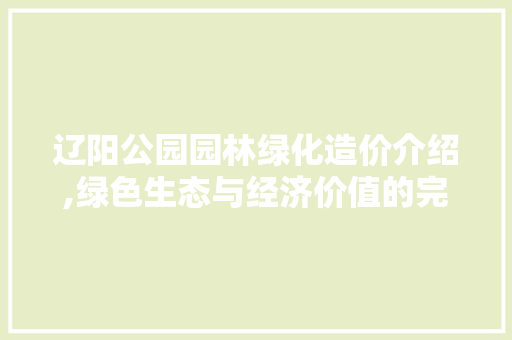 辽阳公园园林绿化造价介绍,绿色生态与经济价值的完美融合 土壤施肥