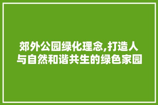 郊外公园绿化理念,打造人与自然和谐共生的绿色家园