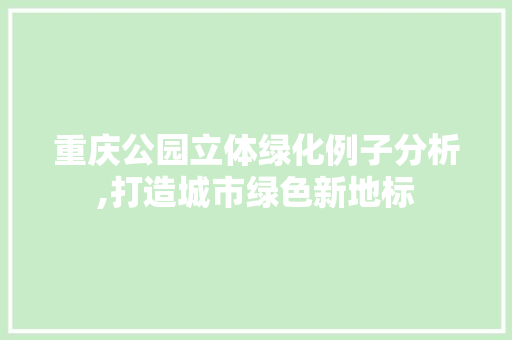 重庆公园立体绿化例子分析,打造城市绿色新地标