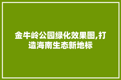 金牛岭公园绿化效果图,打造海南生态新地标