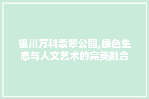 银川万科翡翠公园,绿色生态与人文艺术的完美融合