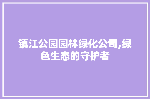 镇江公园园林绿化公司,绿色生态的守护者