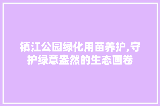 镇江公园绿化用苗养护,守护绿意盎然的生态画卷 家禽养殖