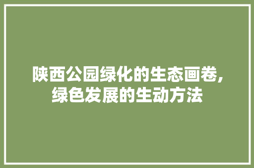 陕西公园绿化的生态画卷,绿色发展的生动方法