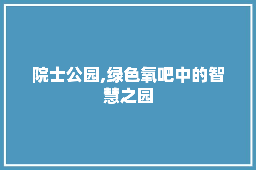 院士公园,绿色氧吧中的智慧之园