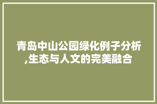 青岛中山公园绿化例子分析,生态与人文的完美融合