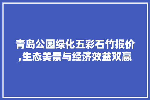 青岛公园绿化五彩石竹报价,生态美景与经济效益双赢之路