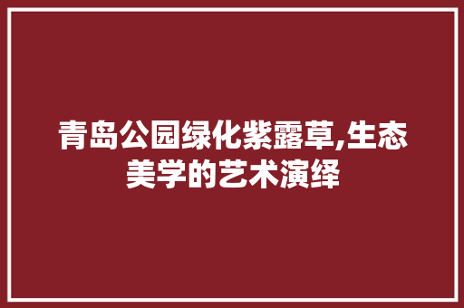 青岛公园绿化紫露草,生态美学的艺术演绎