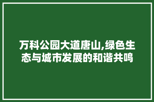 万科公园大道唐山,绿色生态与城市发展的和谐共鸣