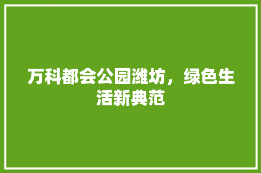 万科都会公园潍坊，绿色生活新典范